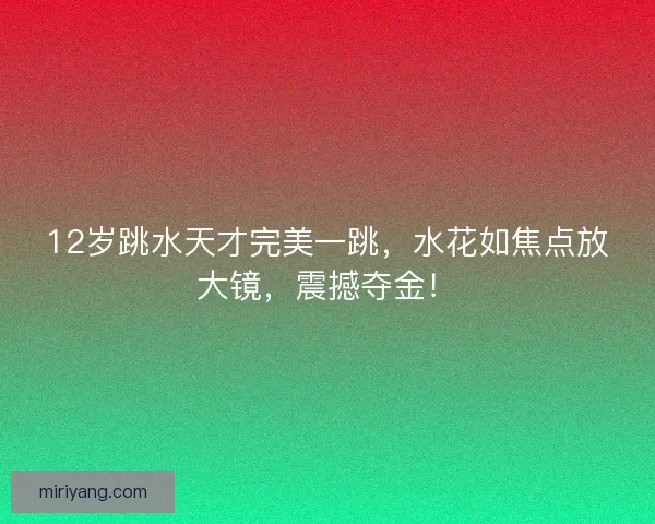 12岁跳水天才完美一跳，水花如焦点放大镜，震撼夺金！