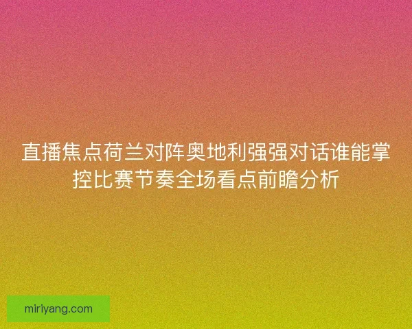 直播焦点荷兰对阵奥地利强强对话谁能掌控比赛节奏全场看点前瞻分析