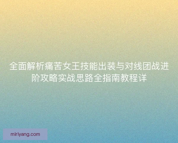 全面解析痛苦女王技能出装与对线团战进阶攻略实战思路全指南教程详