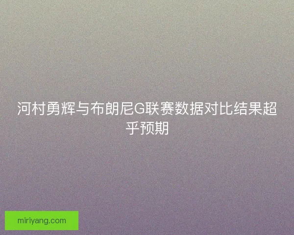 河村勇辉与布朗尼G联赛数据对比结果超乎预期