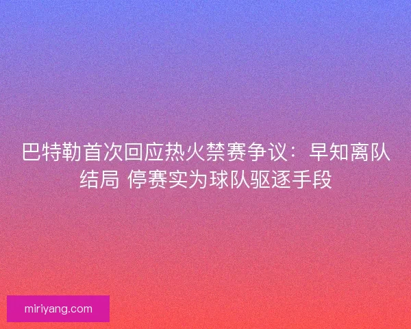 巴特勒首次回应热火禁赛争议：早知离队结局 停赛实为球队驱逐手段