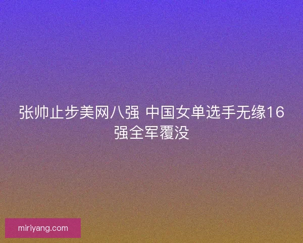 张帅止步美网八强 中国女单选手无缘16强全军覆没