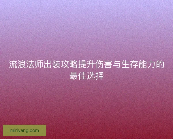流浪法师出装攻略提升伤害与生存能力的最佳选择