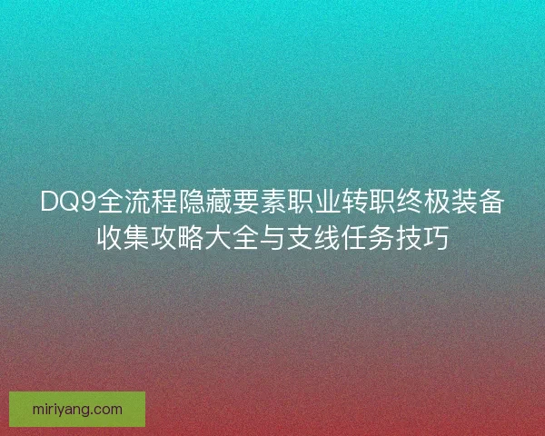 DQ9全流程隐藏要素职业转职终极装备收集攻略大全与支线任务技巧