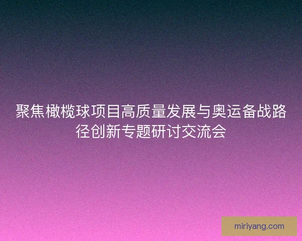 聚焦橄榄球项目高质量发展与奥运备战路径创新专题研讨交流会