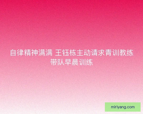 自律精神满满 王钰栋主动请求青训教练带队早晨训练