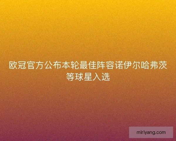 欧冠官方公布本轮最佳阵容诺伊尔哈弗茨等球星入选