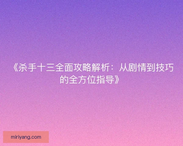 《杀手十三全面攻略解析：从剧情到技巧的全方位指导》