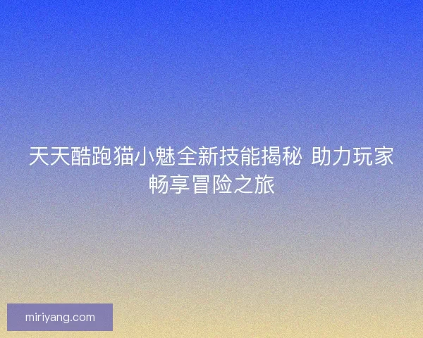 天天酷跑猫小魅全新技能揭秘 助力玩家畅享冒险之旅